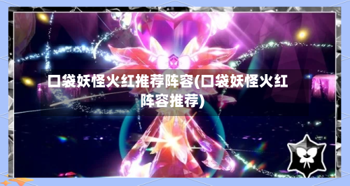 口袋妖怪火红推荐阵容(口袋妖怪火红阵容推荐)-第3张图片