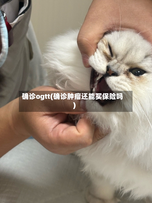 确诊ogtt(确诊肿瘤还能买保险吗)