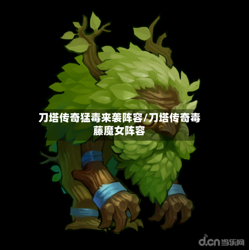 刀塔传奇猛毒来袭阵容/刀塔传奇毒藤魔女阵容