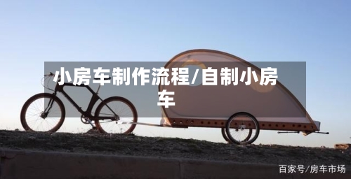 小房车制作流程/自制小房车