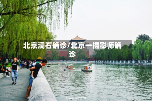 北京澜石确诊/北京一摄影师确诊-第2张图片