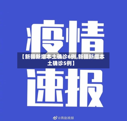 【新疆新增本土确诊6例,新疆新增本土确诊5例】