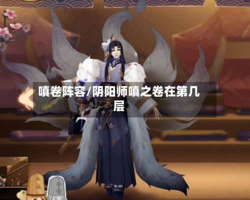 嗔卷阵容/阴阳师嗔之卷在第几层