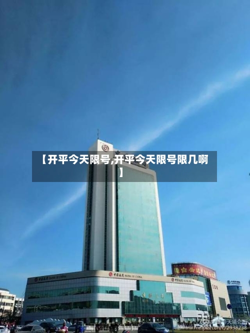 【开平今天限号,开平今天限号限几啊】-第3张图片