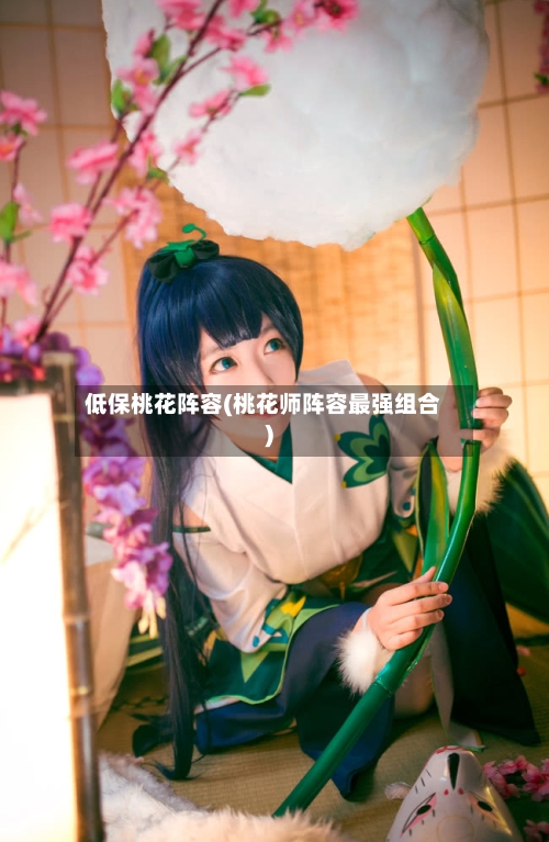 低保桃花阵容(桃花师阵容最强组合)