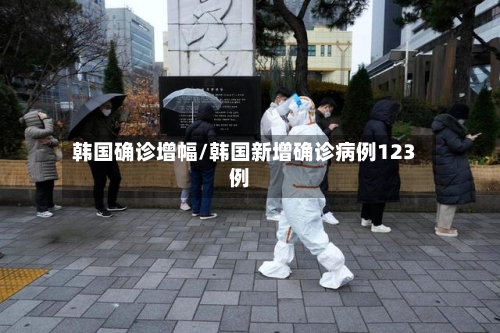 韩国确诊增幅/韩国新增确诊病例123例-第2张图片
