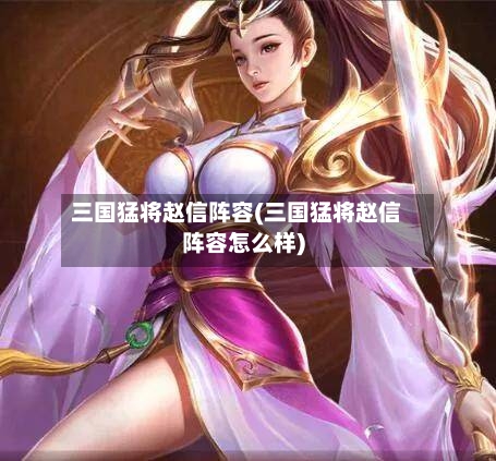 三国猛将赵信阵容(三国猛将赵信阵容怎么样)