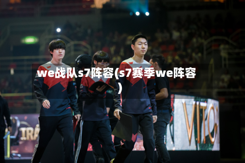 we战队s7阵容(s7赛季we阵容)-第2张图片