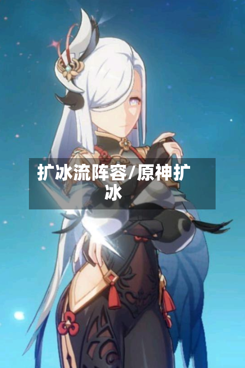 扩冰流阵容/原神扩冰-第2张图片