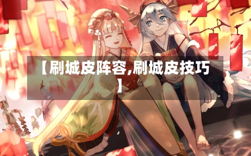 【刷城皮阵容,刷城皮技巧】