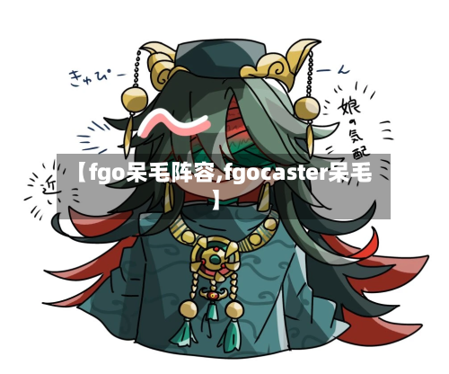 【fgo呆毛阵容,fgocaster呆毛】-第3张图片