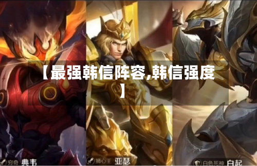 【最强韩信阵容,韩信强度】-第3张图片