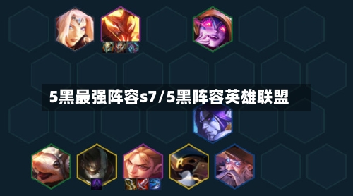 5黑最强阵容s7/5黑阵容英雄联盟-第2张图片