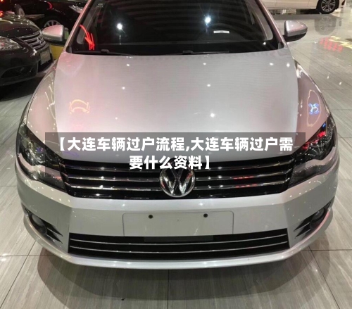 【大连车辆过户流程,大连车辆过户需要什么资料】