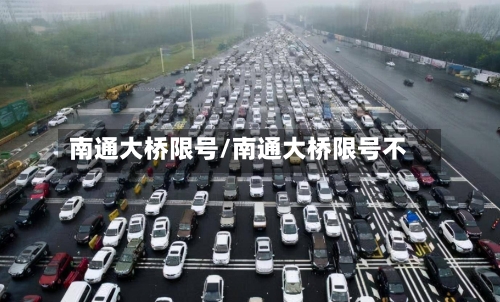 南通大桥限号/南通大桥限号不