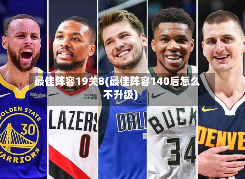 最佳阵容19关8(最佳阵容140后怎么不升级)