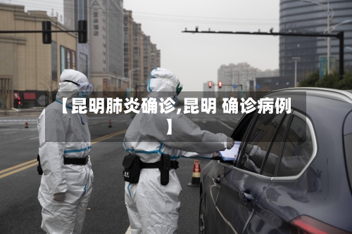 【昆明肺炎确诊,昆明 确诊病例】-第2张图片