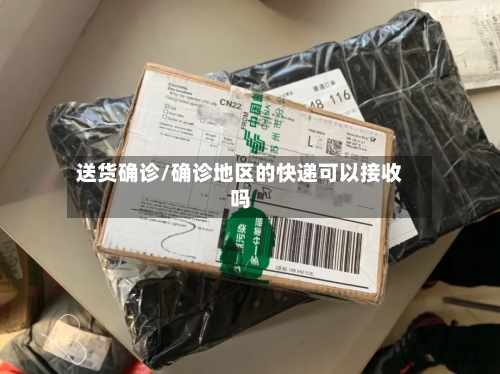 送货确诊/确诊地区的快递可以接收吗
