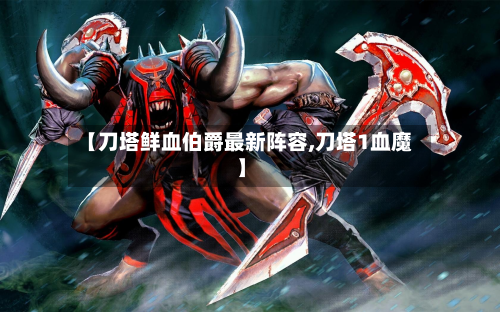 【刀塔鲜血伯爵最新阵容,刀塔1血魔】
