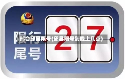 邢台邱县限号(邱县限号到晚上几点)-第2张图片