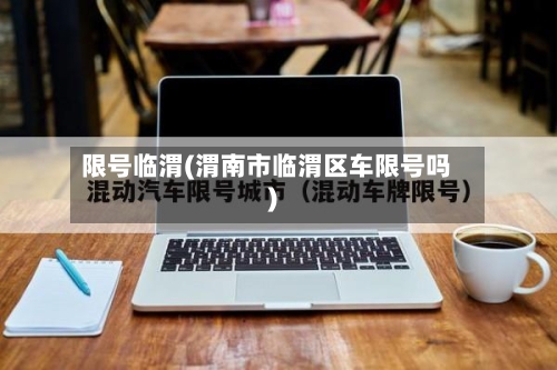 限号临渭(渭南市临渭区车限号吗)-第2张图片