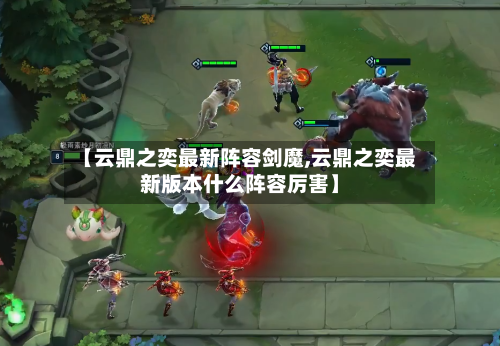 【云鼎之奕最新阵容剑魔,云鼎之奕最新版本什么阵容厉害】-第2张图片