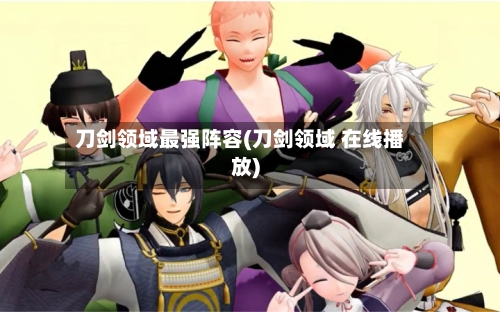 刀剑领域最强阵容(刀剑领域 在线播放)