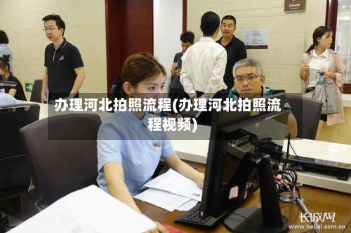 办理河北拍照流程(办理河北拍照流程视频)