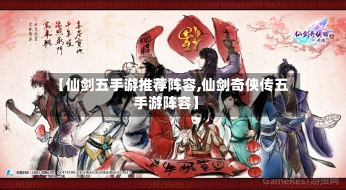 【仙剑五手游推荐阵容,仙剑奇侠传五手游阵容】-第2张图片