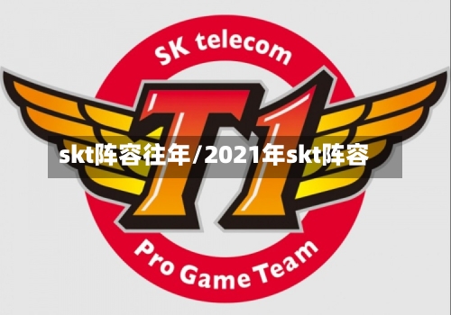 skt阵容往年/2021年skt阵容