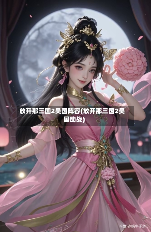 放开那三国2吴国阵容(放开那三国2吴国助战)-第3张图片
