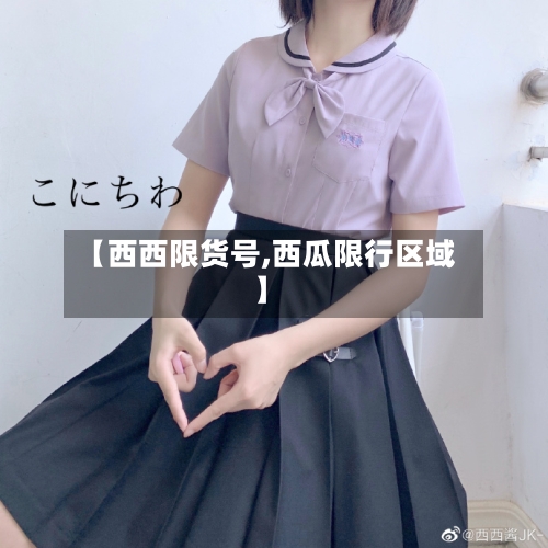 【西西限货号,西瓜限行区域】