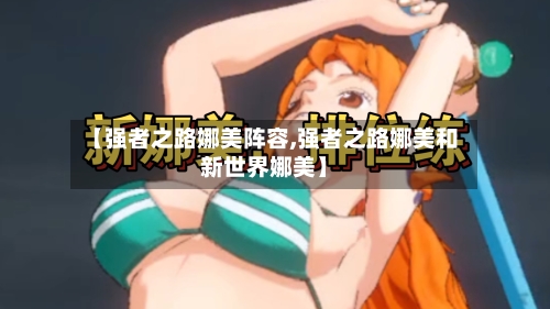 【强者之路娜美阵容,强者之路娜美和新世界娜美】-第2张图片