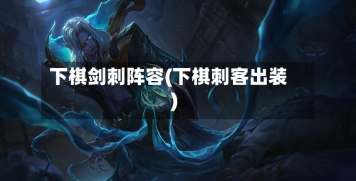 下棋剑刺阵容(下棋刺客出装)-第2张图片