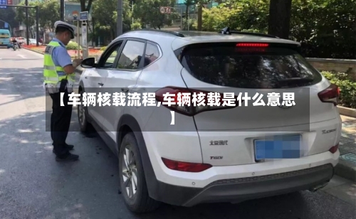 【车辆核载流程,车辆核载是什么意思】