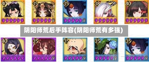 阴阳师荒后手阵容(阴阳师荒有多强)