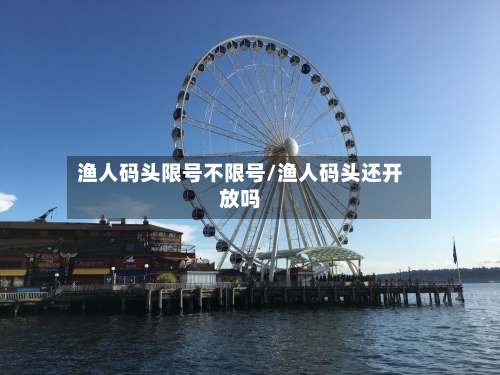 渔人码头限号不限号/渔人码头还开放吗