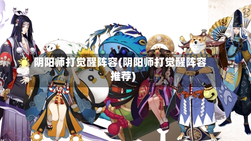 阴阳师打觉醒阵容(阴阳师打觉醒阵容推荐)