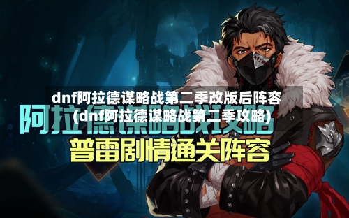 dnf阿拉德谋略战第二季改版后阵容(dnf阿拉德谋略战第二季攻略)