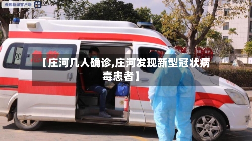 【庄河几人确诊,庄河发现新型冠状病毒患者】