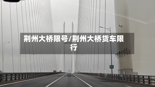 荆州大桥限号/荆州大桥货车限行