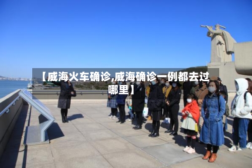 【威海火车确诊,威海确诊一例都去过哪里】-第2张图片