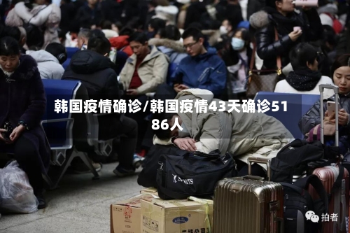 韩国疫情确诊/韩国疫情43天确诊5186人
