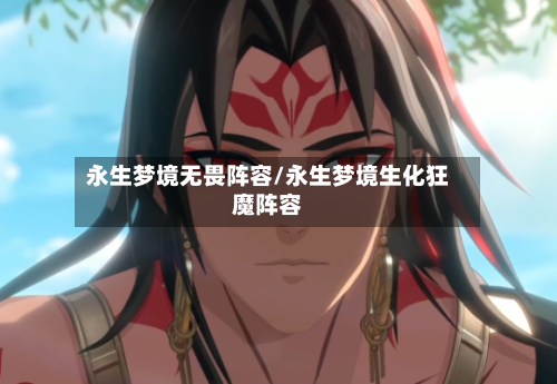 永生梦境无畏阵容/永生梦境生化狂魔阵容
