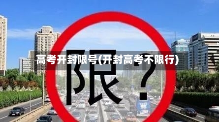 高考开封限号(开封高考不限行)