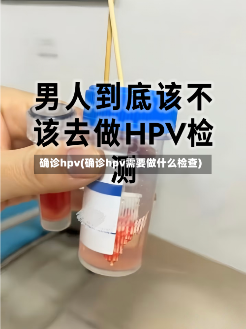 确诊hpv(确诊hpv需要做什么检查)