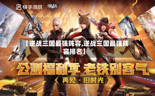 【逆战三国最强阵容,逆战三国最强阵容排名】
