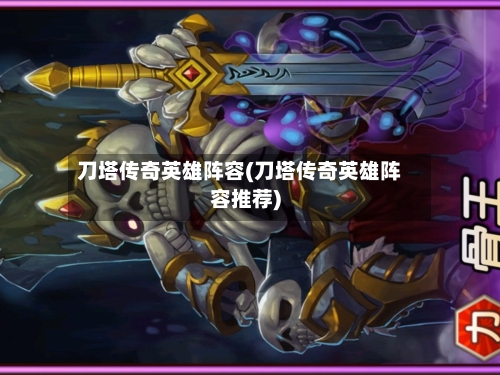 刀塔传奇英雄阵容(刀塔传奇英雄阵容推荐)-第2张图片