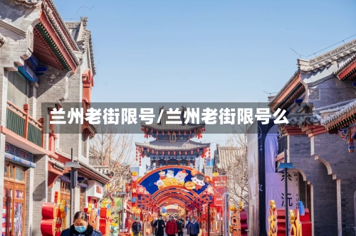 兰州老街限号/兰州老街限号么-第2张图片