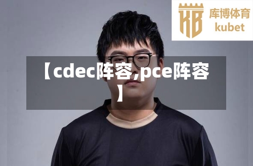 【cdec阵容,pce阵容】-第3张图片